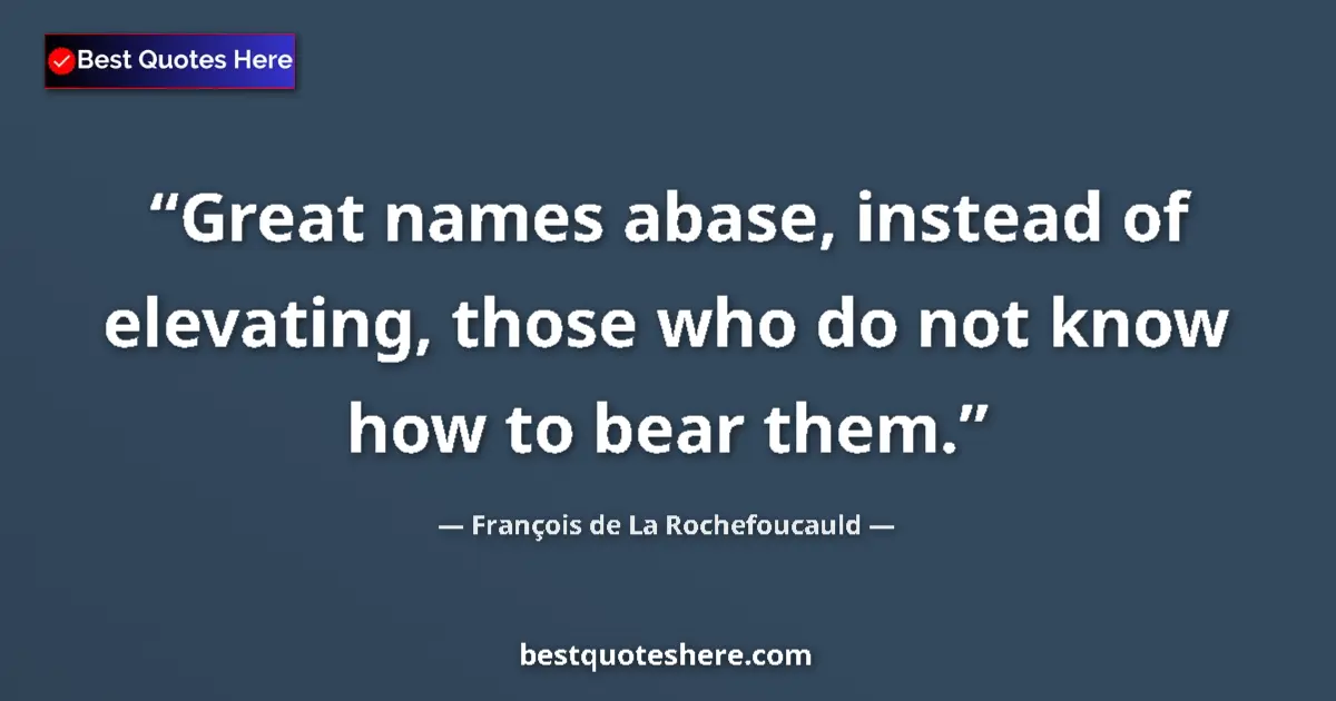 Quote by François de La Rochefoucauld: Great names abase, instead of elevating, those who do not know how to bear them....