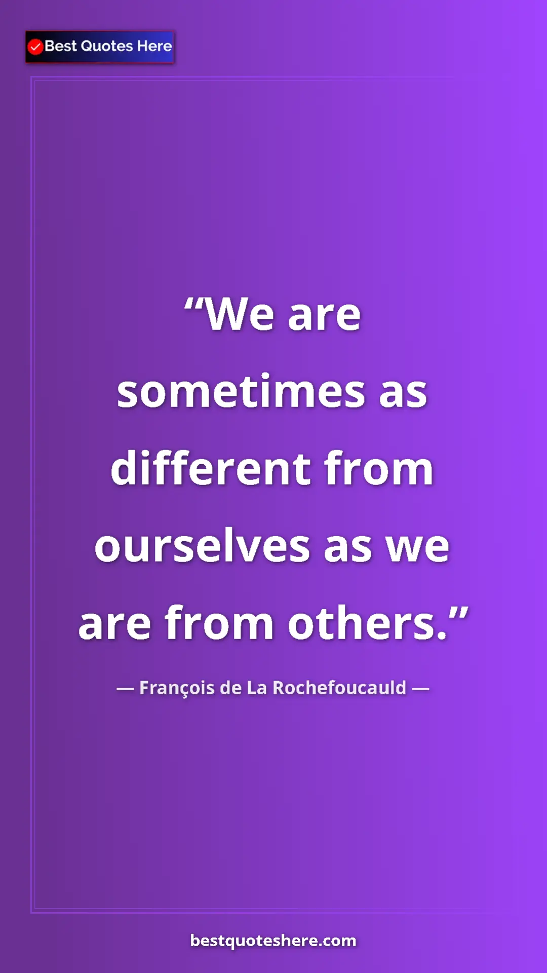 Pinterest quote poster by François de La Rochefoucauld: "We are sometimes as different from ourselves as we are from..."
