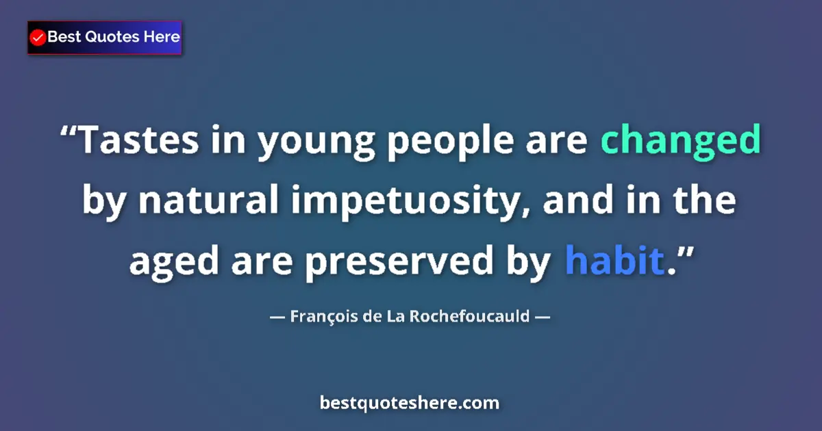 Quote by François de La Rochefoucauld: Tastes in young people are changed by natural impetuosity, and in the aged are preserved by habit....