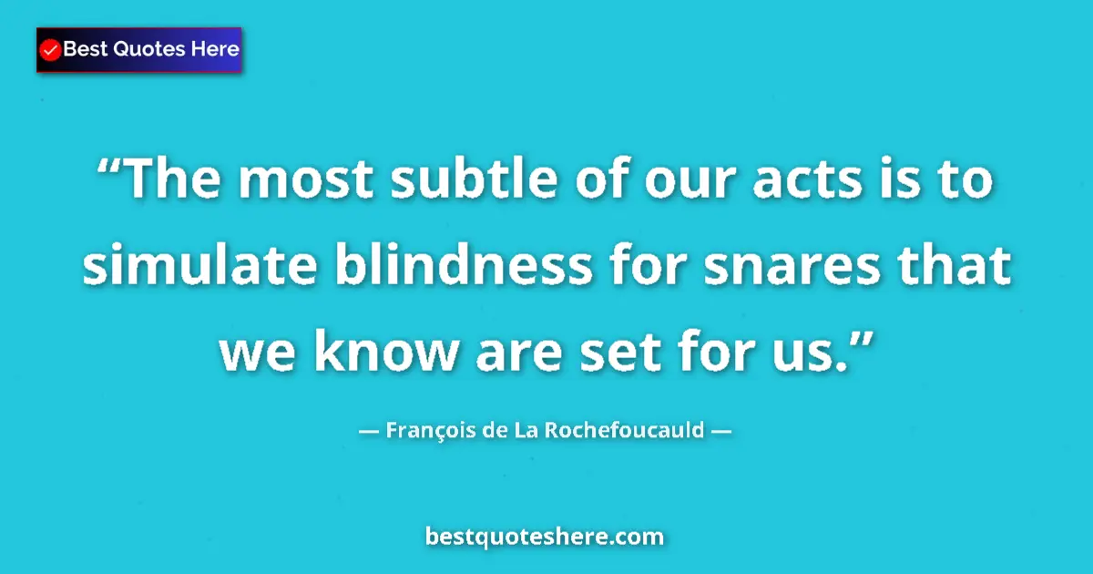 Quote by François de La Rochefoucauld: The most subtle of our acts is to simulate blindness for snares that we know are set for us....