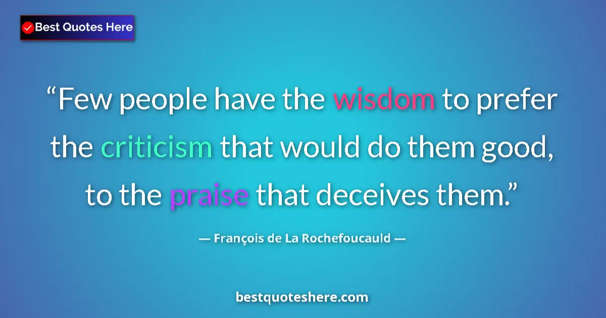 Quote by François de La Rochefoucauld: Few people have the wisdom to prefer the criticism that would do them good, to the praise that decei...