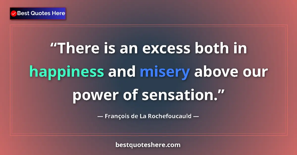 Quote by François de La Rochefoucauld: There is an excess both in happiness and misery above our power of sensation....