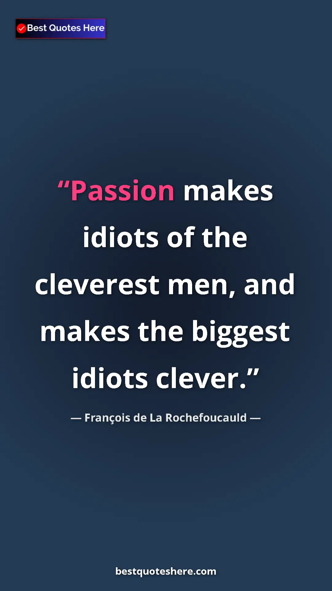 Pinterest quote poster by François de La Rochefoucauld: "Passion makes idiots of the cleverest men, and makes the..."