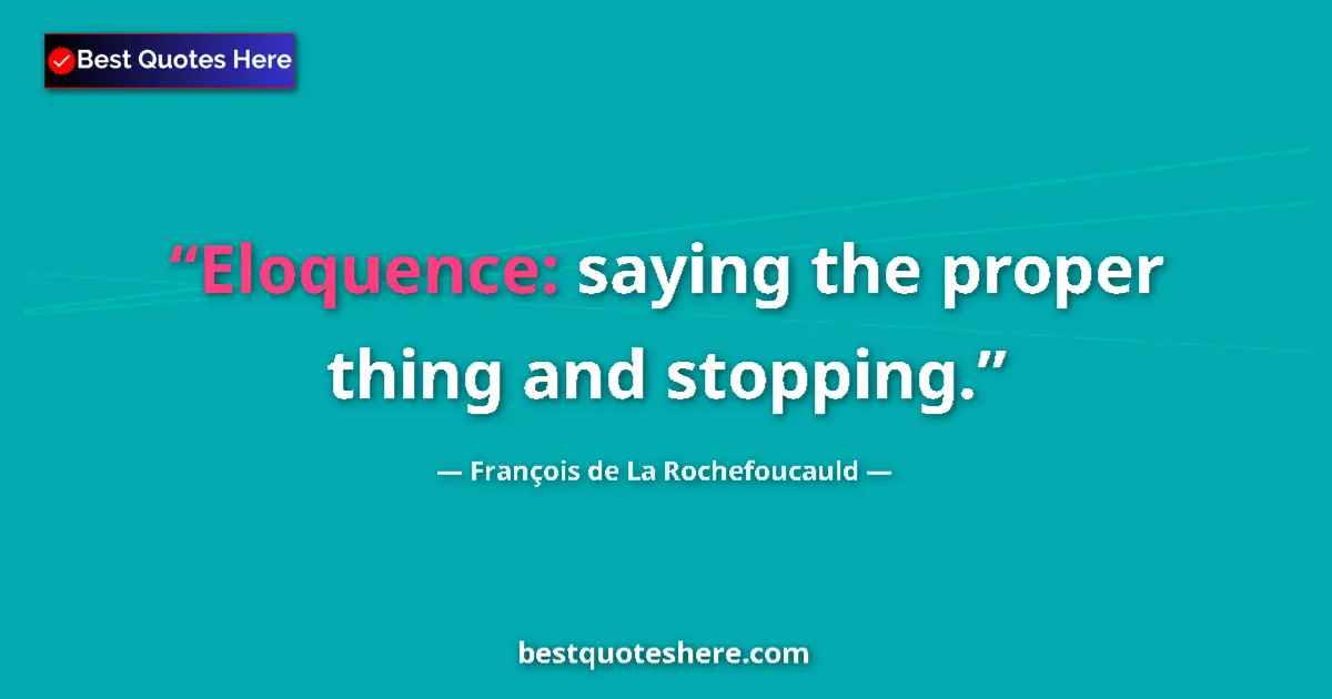Quote by François de La Rochefoucauld: Eloquence: saying the proper thing and stopping....