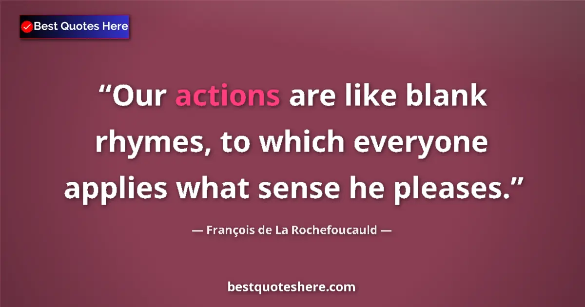 Quote by François de La Rochefoucauld: Our actions are like blank rhymes, to which everyone applies what sense he pleases....