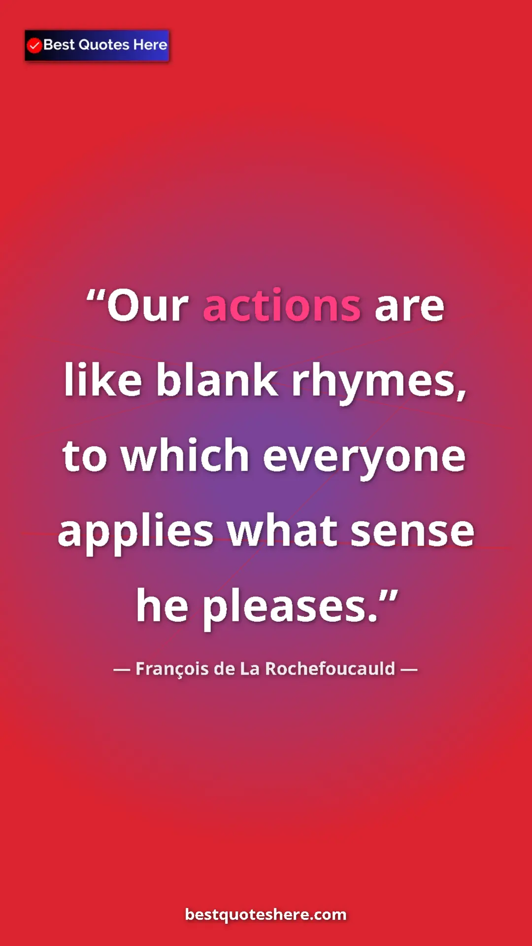 Pinterest quote poster by François de La Rochefoucauld: "Our actions are like blank rhymes, to which everyone..."