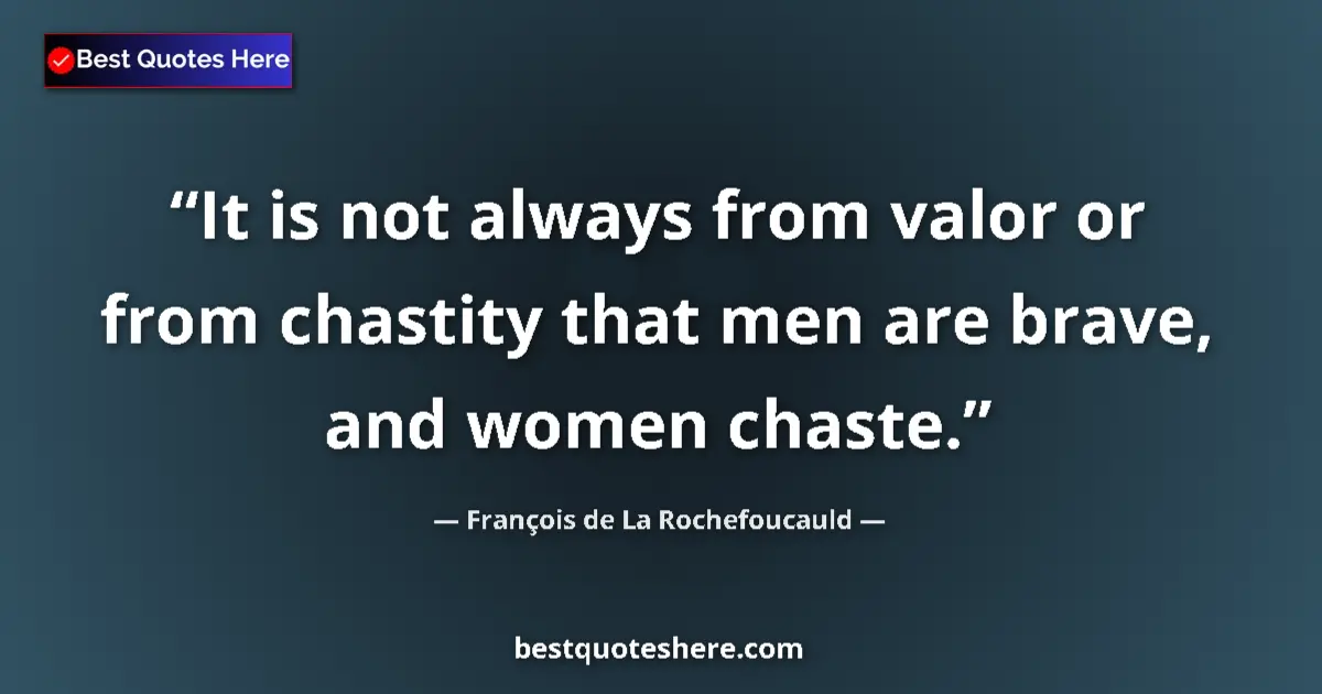 Image for the quote by Francois De La Rochefoucauld: It is not always from valor or from chastity that men are brave, and women chaste....