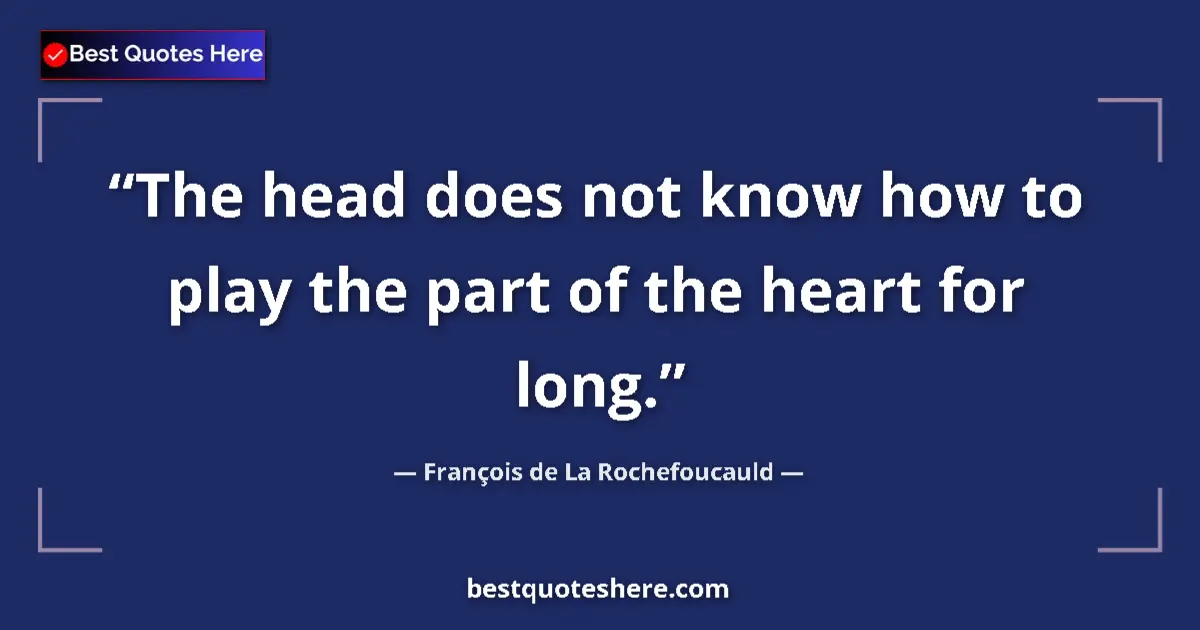 Quote by François de La Rochefoucauld: The head does not know how to play the part of the heart for long....