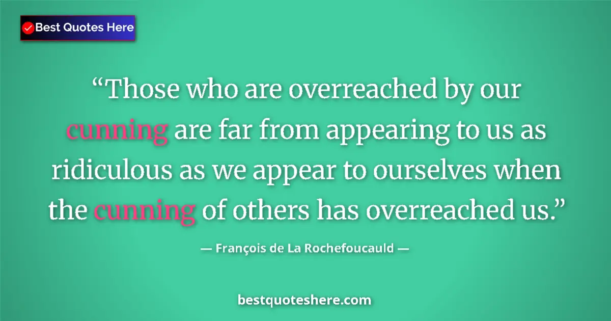 Quote by François de La Rochefoucauld: Those who are overreached by our cunning are far from appearing to us as ridiculous as we appear to ...