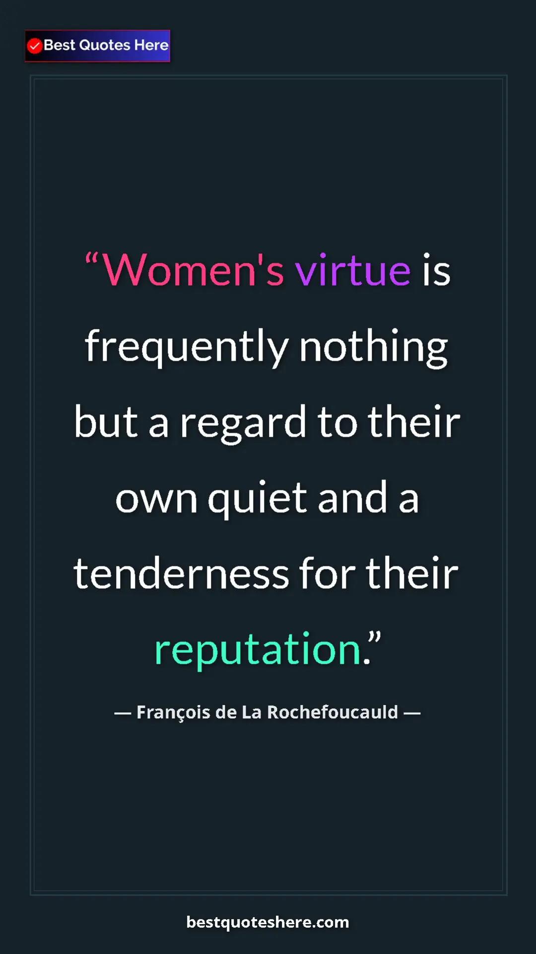 Pinterest quote poster by François de La Rochefoucauld: "Women's virtue is frequently nothing but a regard to their..."