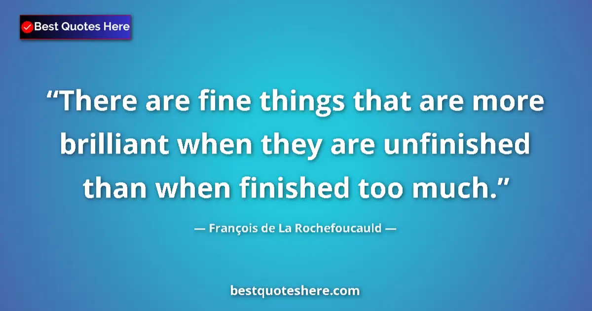 Quote by François de La Rochefoucauld: There are fine things that are more brilliant when they are unfinished than when finished too much....