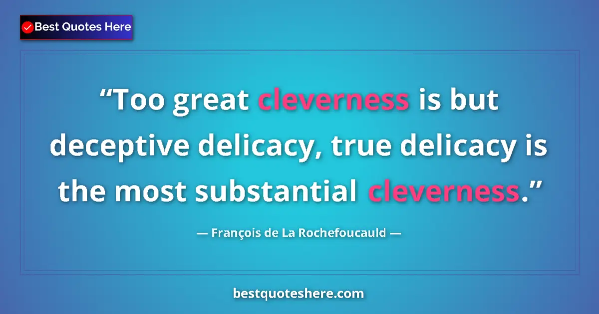 Image for the quote by Francois De La Rochefoucauld: Too great cleverness is but deceptive delicacy, true delicacy is the most substantial cleverness....