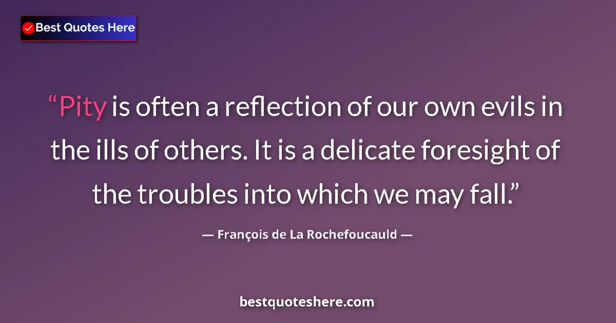 Quote by François de La Rochefoucauld: Pity is often a reflection of our own evils in the ills of others. It is a delicate foresight of the...