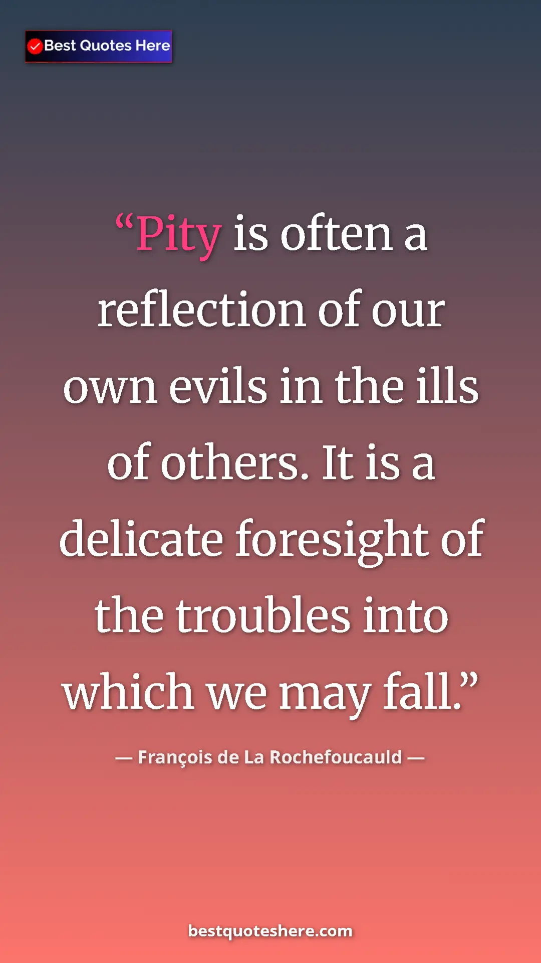 Pinterest quote poster by François de La Rochefoucauld: "Pity is often a reflection of our own evils in the ills of..."