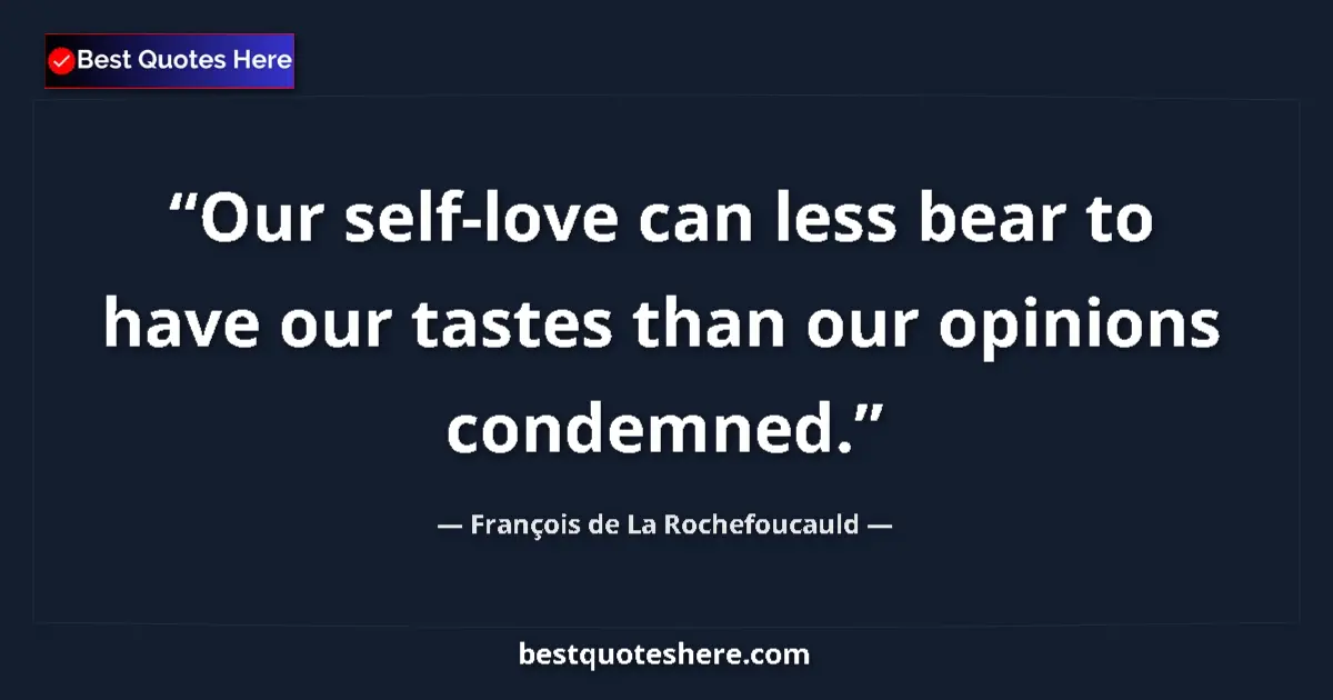 Image for the quote by Francois De La Rochefoucauld: Our self-love can less bear to have our tastes than our opinions condemned....