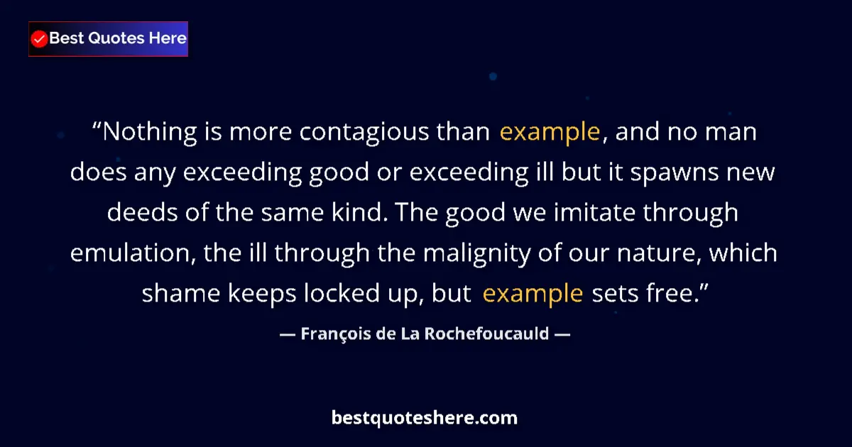 Quote by François de La Rochefoucauld: Nothing is more contagious than example, and no man does any exceeding good or exceeding ill but it ...