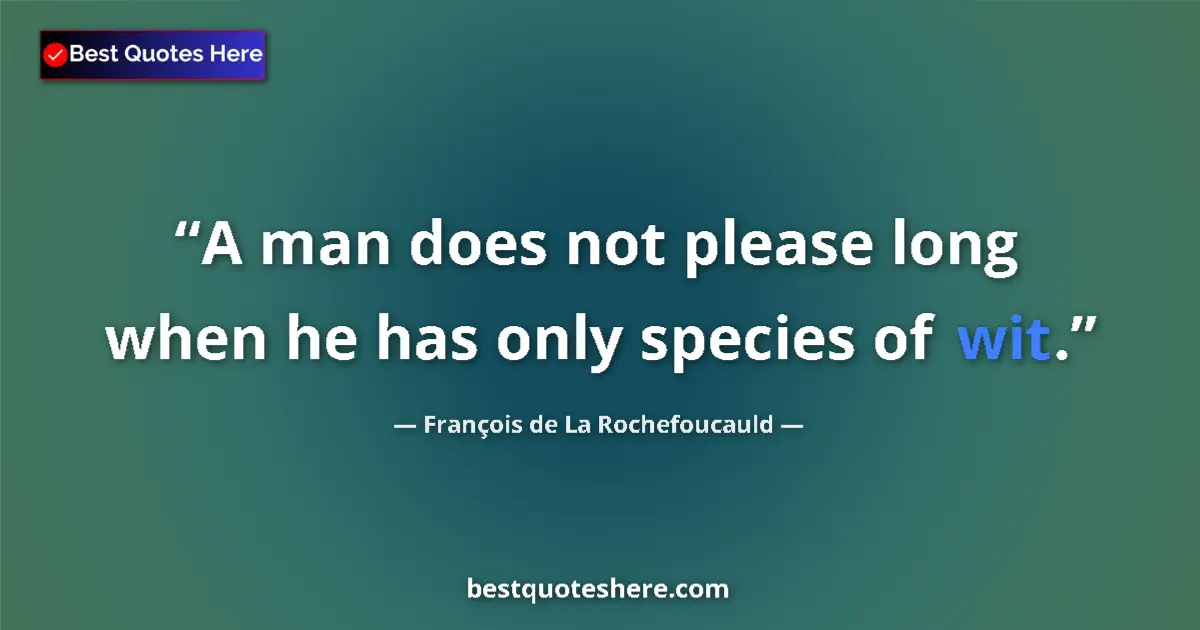 Quote by François de La Rochefoucauld: A man does not please long when he has only species of wit....