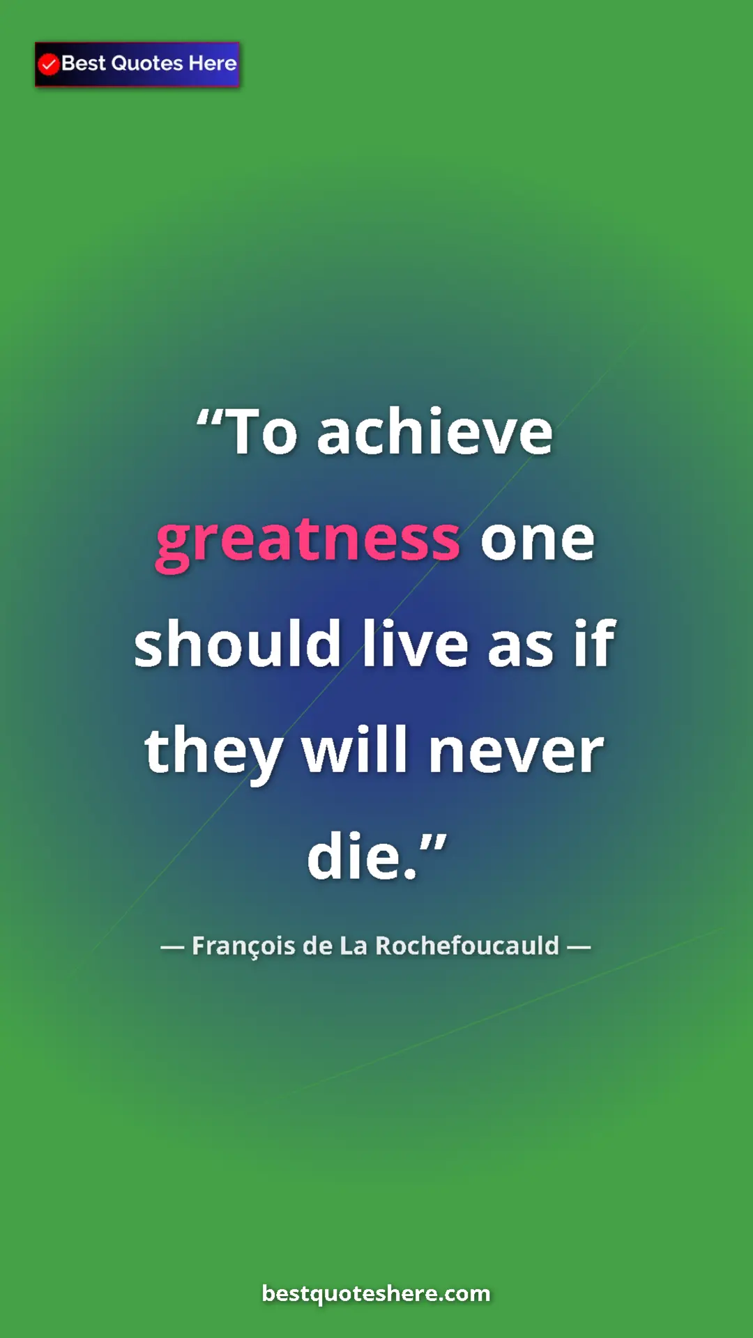 Pinterest quote poster by François de La Rochefoucauld: "To achieve greatness one should live as if they will never..."