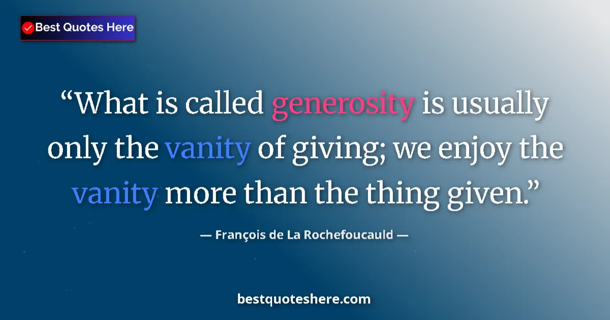 Image for the quote by Francois De La Rochefoucauld: What is called generosity is usually only the vanity of giving; we enjoy the vanity more than the th...