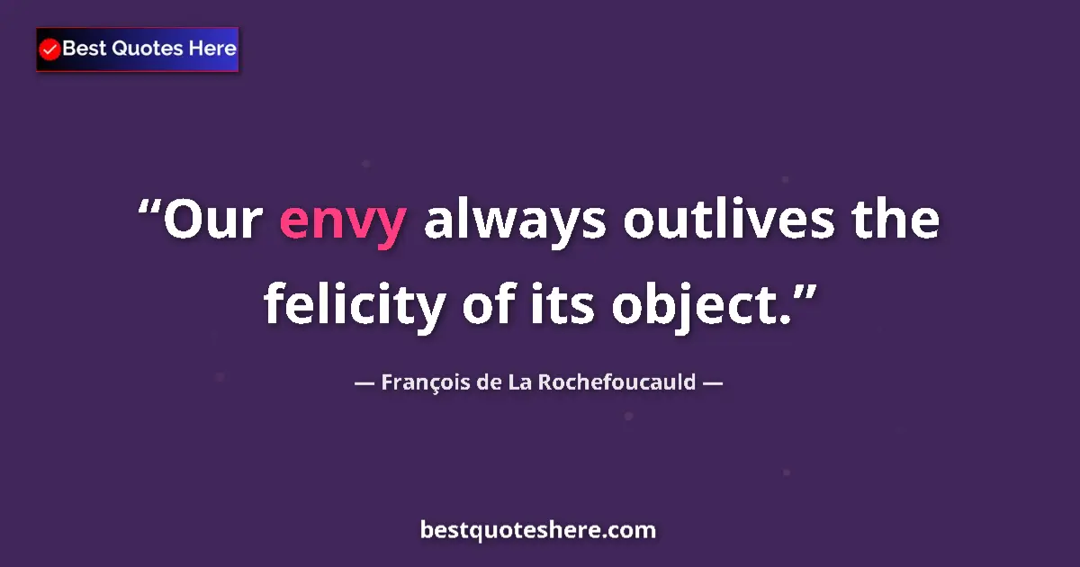 François de La Rochefoucauld quote: "Our envy always outlives the felicity of its object."
