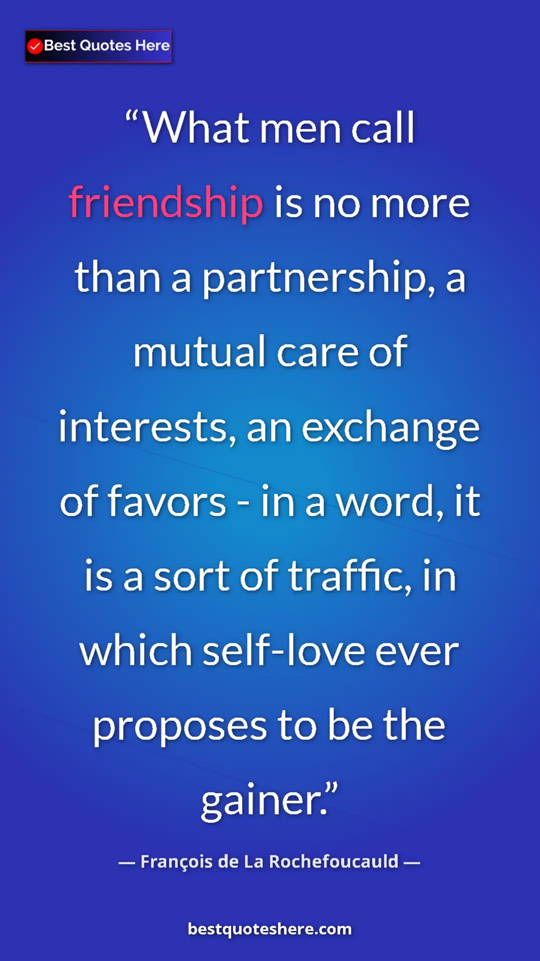 Pinterest quote poster by François de La Rochefoucauld: "What men call friendship is no more than a partnership, a..."