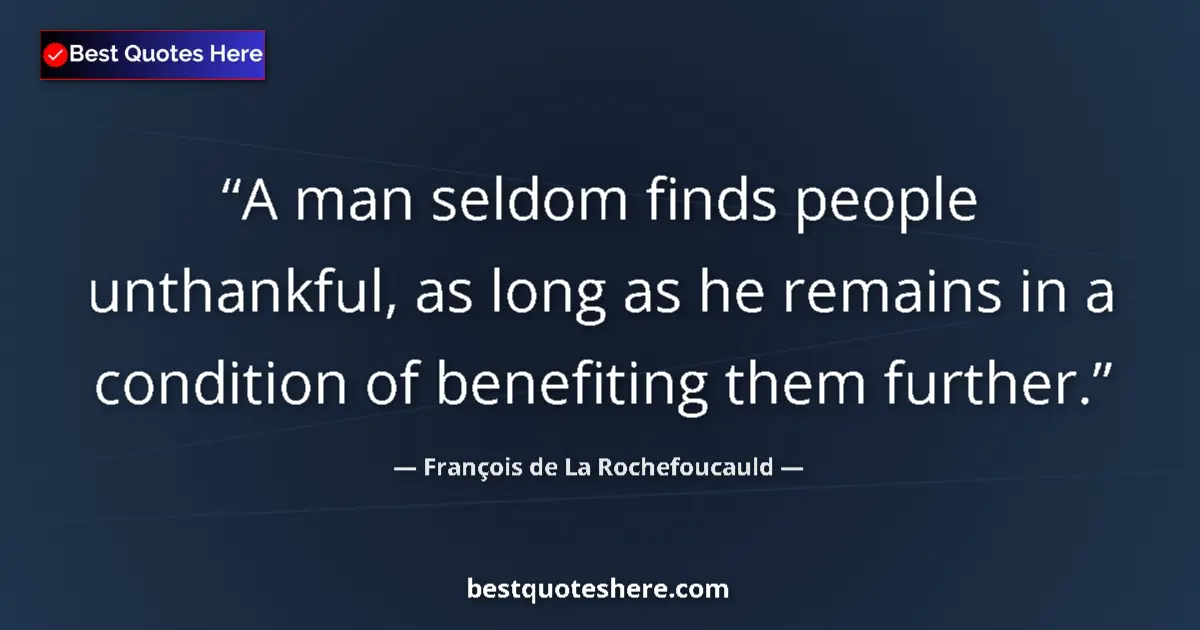 François de La Rochefoucauld quote: "A man seldom finds people unthankful, as long as he remains..."