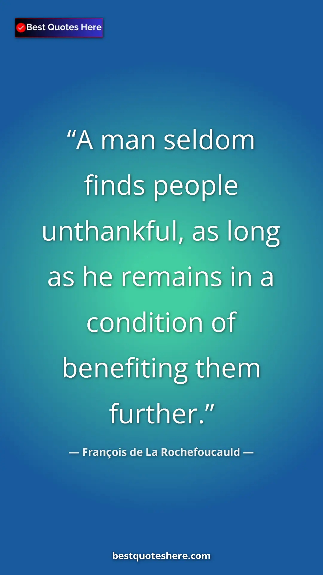 Pinterest quote poster by François de La Rochefoucauld: "A man seldom finds people unthankful, as long as he remains..."