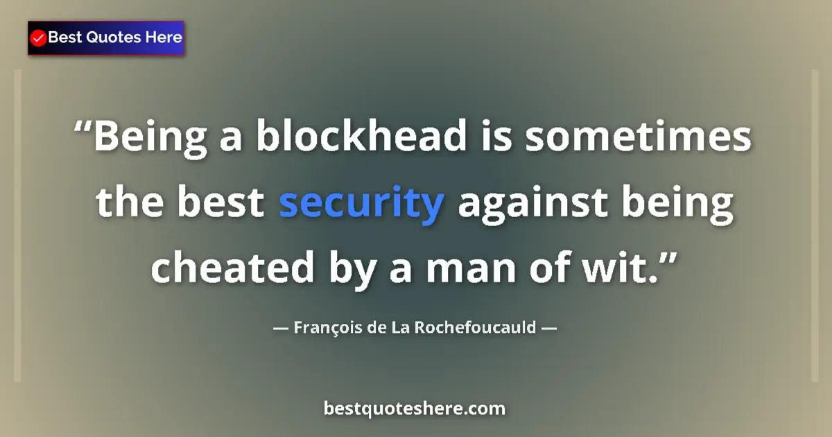 Quote by François de La Rochefoucauld: Being a blockhead is sometimes the best security against being cheated by a man of wit....