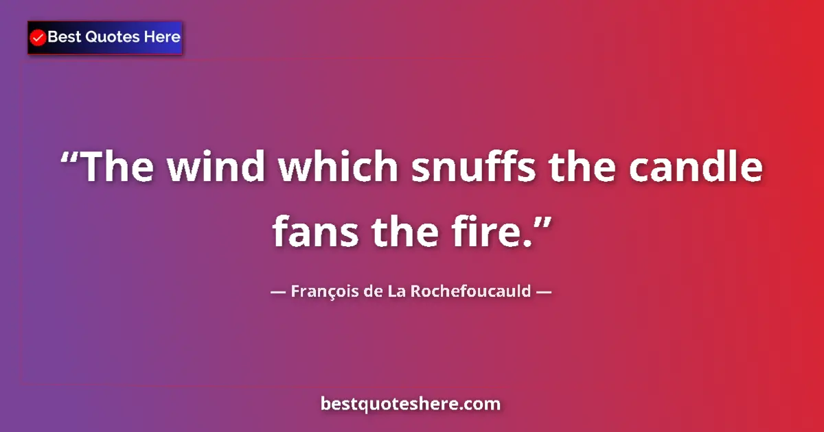 François de La Rochefoucauld quote: "The wind which snuffs the candle fans the fire."
