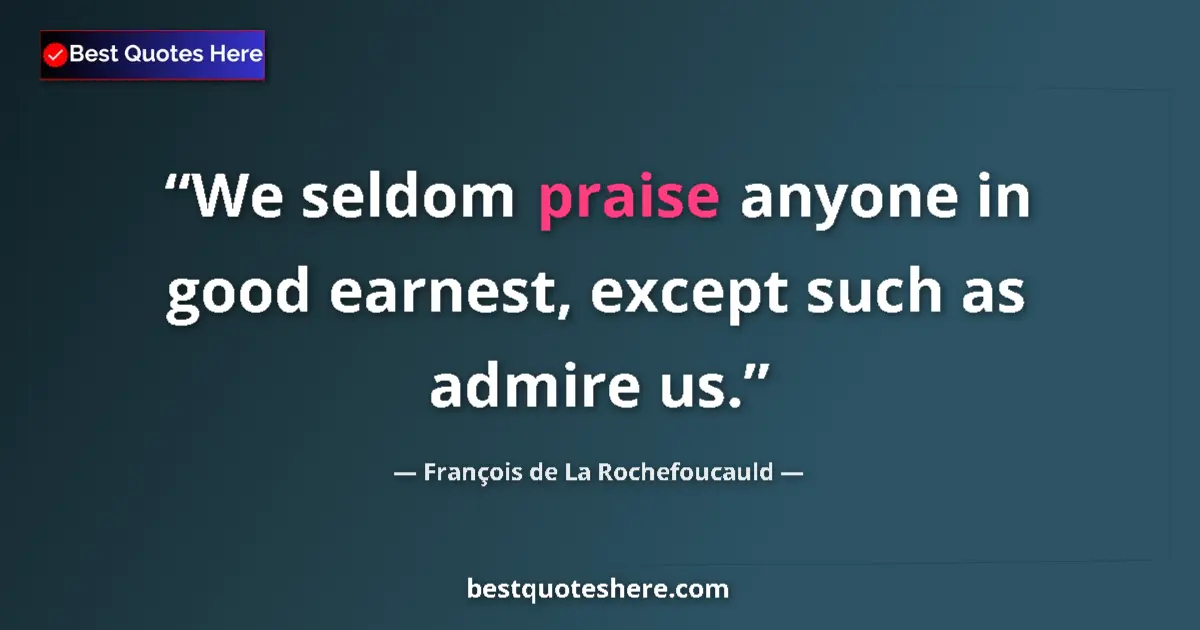 Quote by François de La Rochefoucauld: We seldom praise anyone in good earnest, except such as admire us....