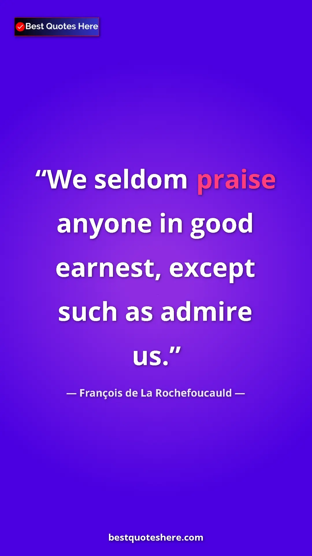 Pinterest quote poster by François de La Rochefoucauld: "We seldom praise anyone in good earnest, except such as..."