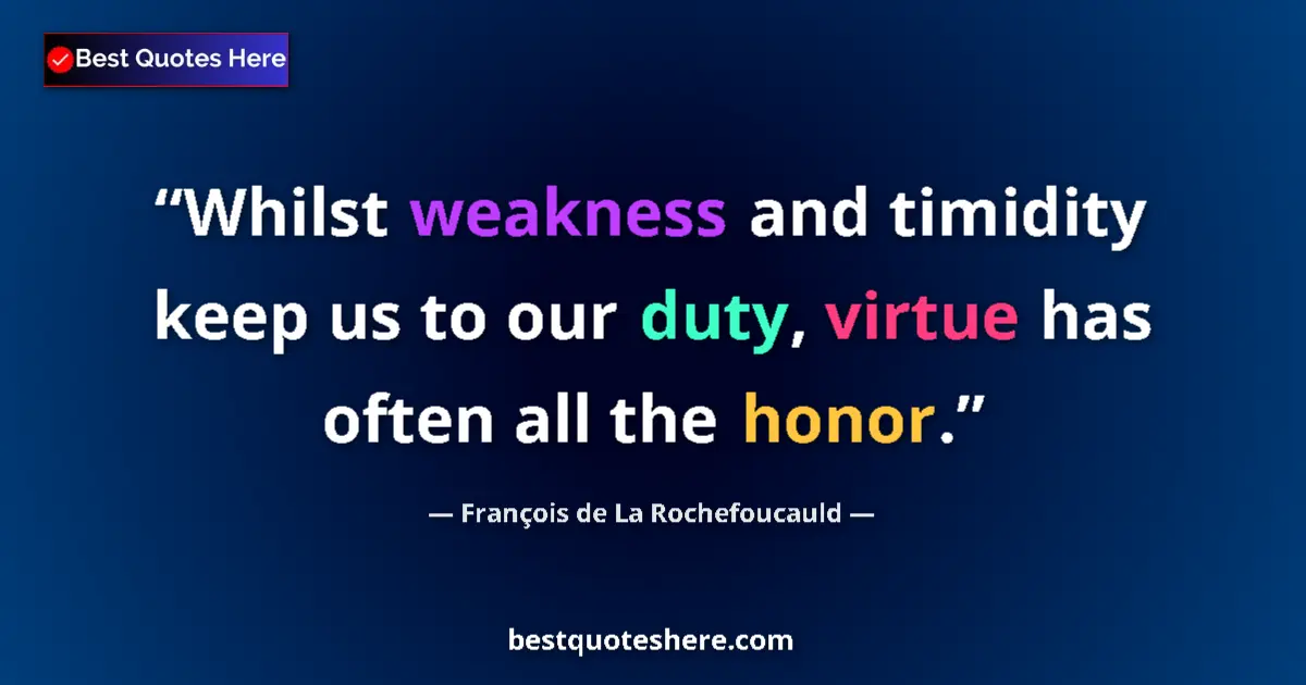 Quote by François de La Rochefoucauld: Whilst weakness and timidity keep us to our duty, virtue has often all the honor....
