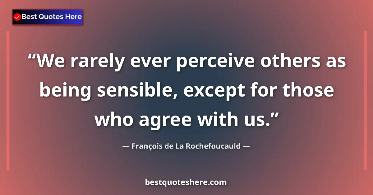 Quote by François de La Rochefoucauld: We rarely ever perceive others as being sensible, except for those who agree with us....