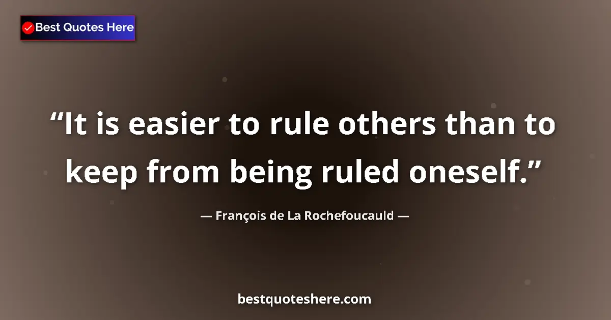 Quote by François de La Rochefoucauld: It is easier to rule others than to keep from being ruled oneself....