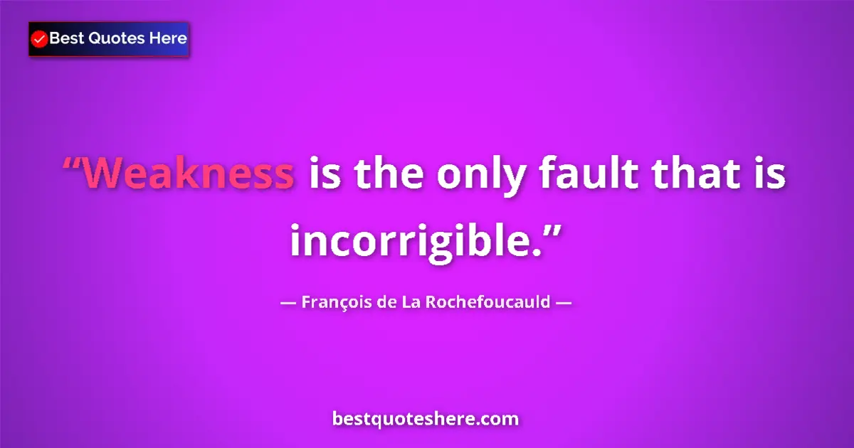 Quote by François de La Rochefoucauld: Weakness is the only fault that is incorrigible....