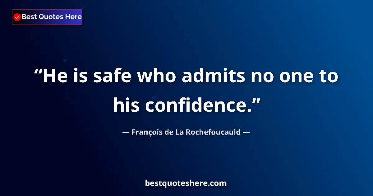 Quote by François de La Rochefoucauld: He is safe who admits no one to his confidence....