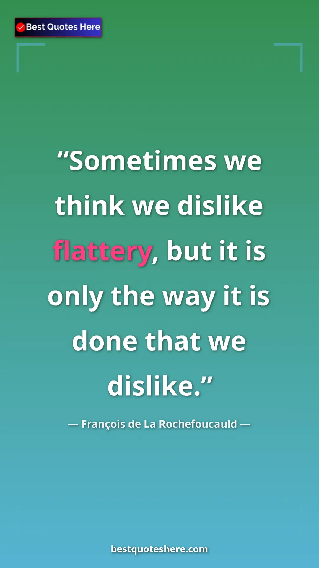Pinterest quote poster by François de La Rochefoucauld: "Sometimes we think we dislike flattery, but it is only the..."