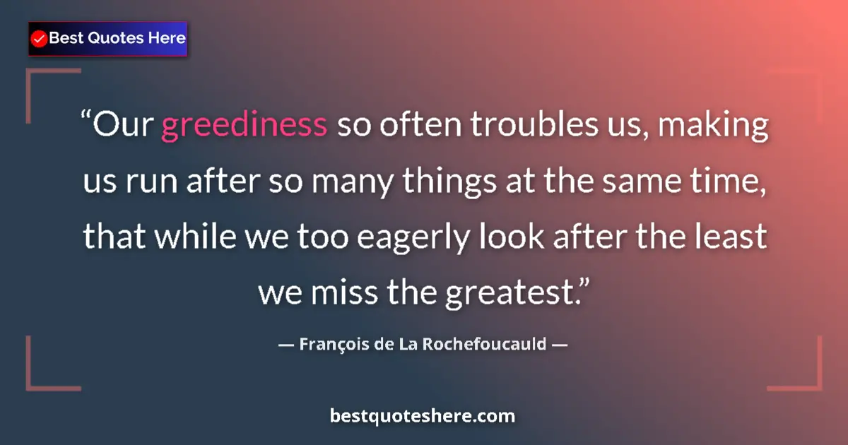 Quote by François de La Rochefoucauld: Our greediness so often troubles us, making us run after so many things at the same time, that while...