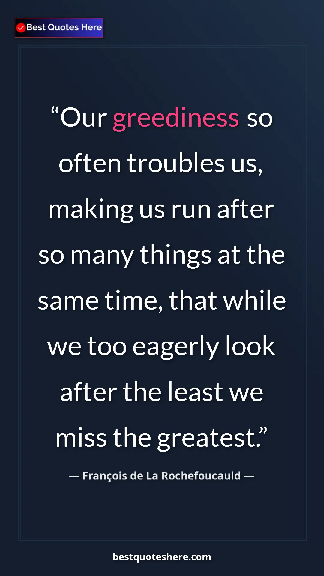 Pinterest quote poster by François de La Rochefoucauld: "Our greediness so often troubles us, making us run after so..."