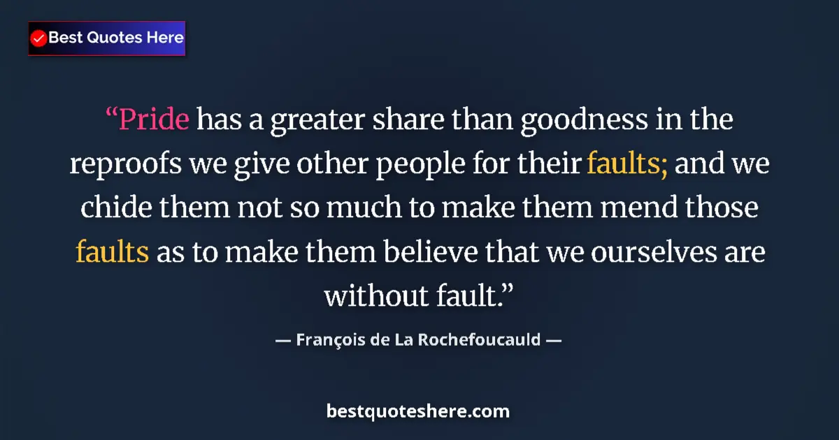 Quote by François de La Rochefoucauld: Pride has a greater share than goodness in the reproofs we give other people for their faults; and w...