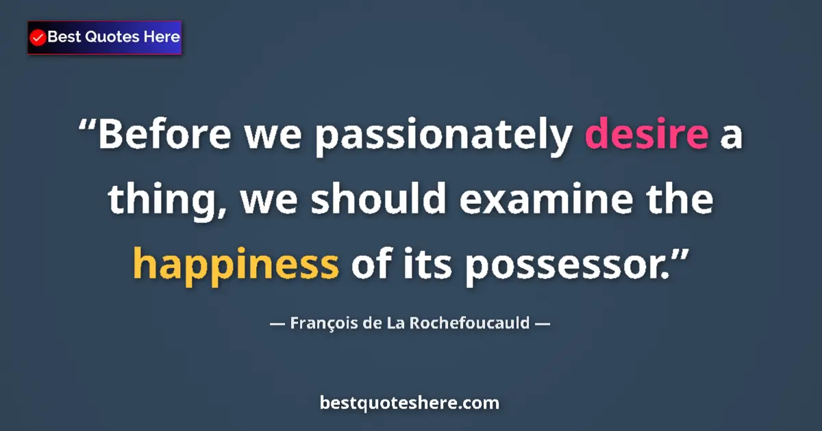 Image for the quote by Francois De La Rochefoucauld: Before we passionately desire a thing, we should examine the happiness of its possessor....