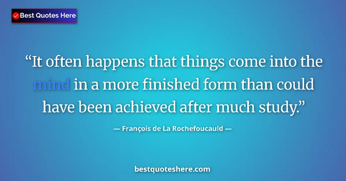 Quote by François de La Rochefoucauld: It often happens that things come into the mind in a more finished form than could have been achieve...