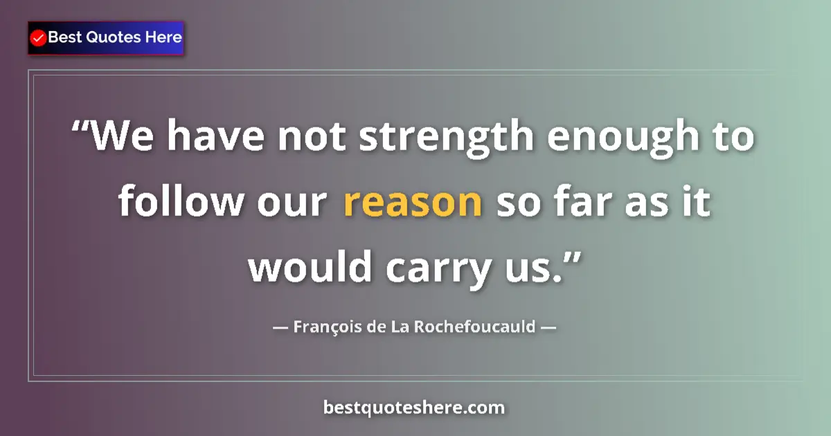 Quote by François de La Rochefoucauld: We have not strength enough to follow our reason so far as it would carry us....
