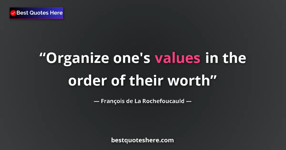 François de La Rochefoucauld Quote: "Organize one's values in the order of their worth" François de La Rochefoucauld quote: "Organize one's values in the order of their worth"
