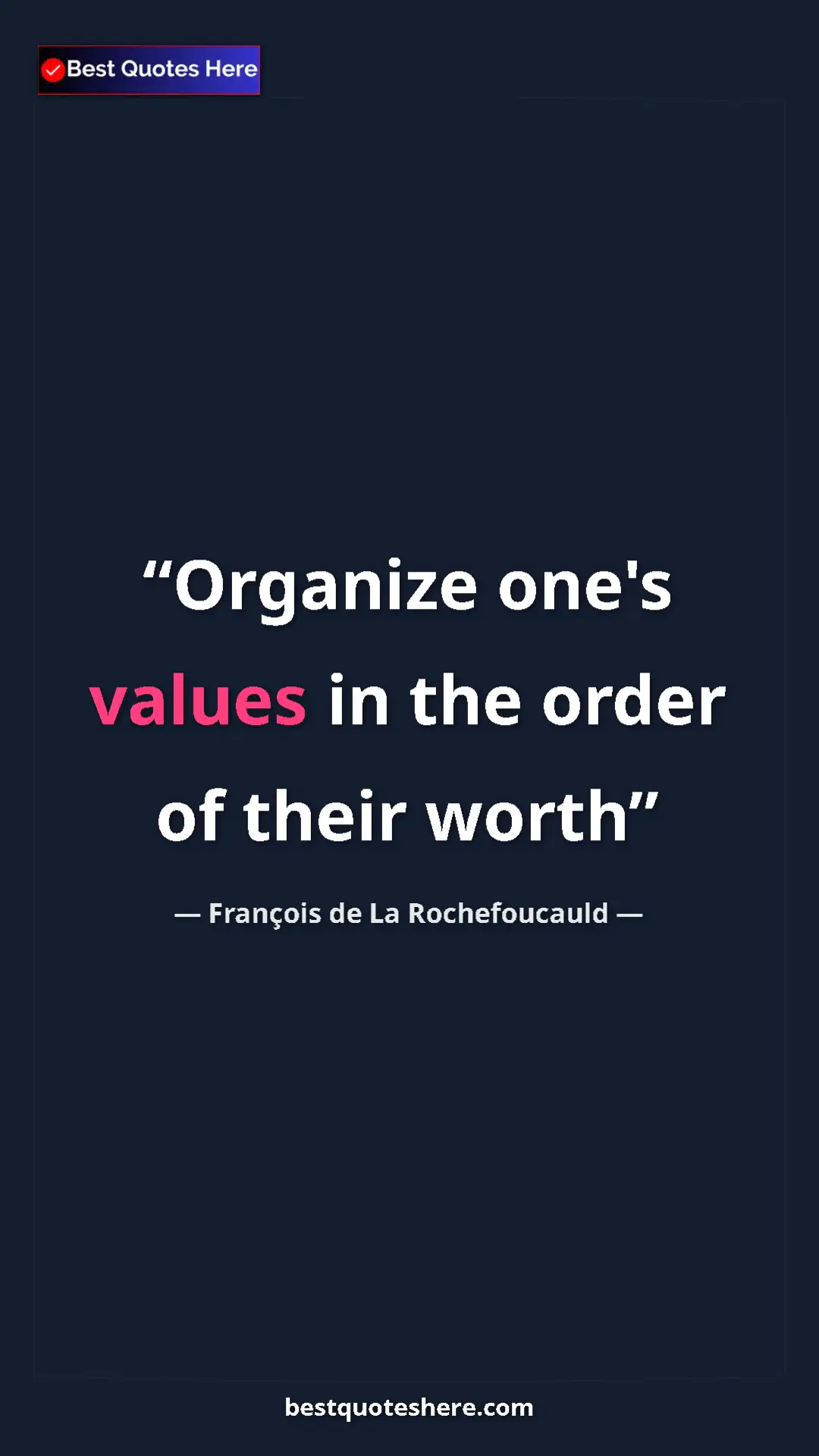 François de La Rochefoucauld Quote Card: "Organize one's values in the order of their worth" Pinterest quote poster by François de La Rochefoucauld: "Organize one's values in the order of their worth"