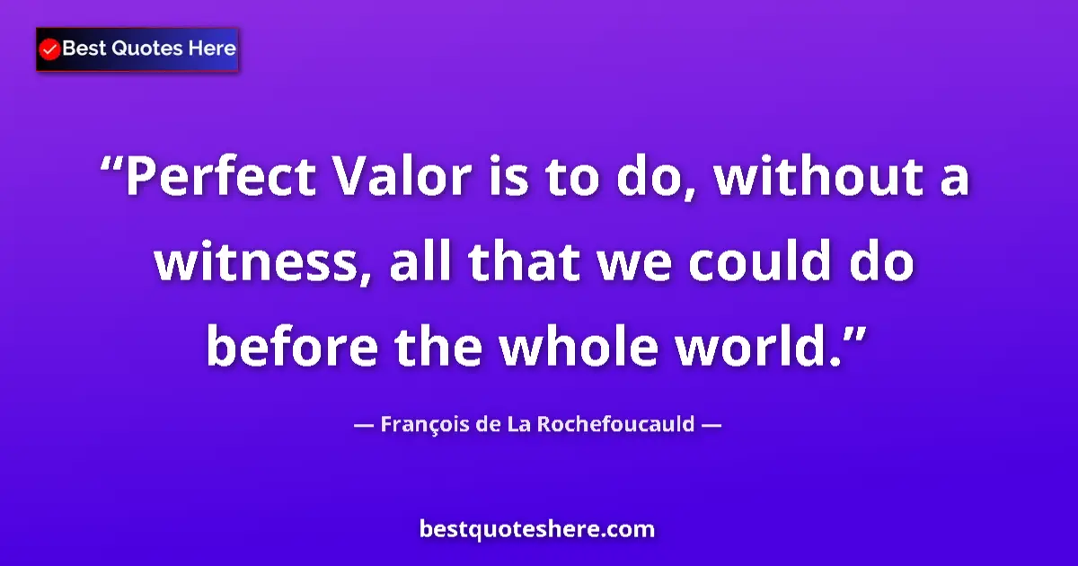 François de La Rochefoucauld quote: "Perfect Valor is to do, without a witness, all that we..."