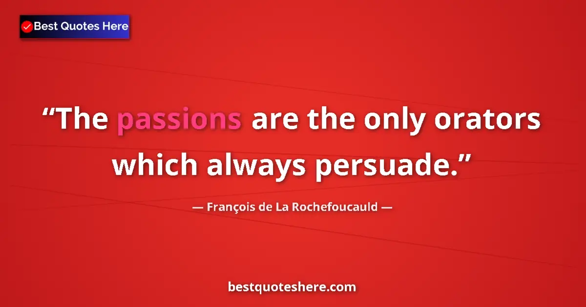 Quote by François de La Rochefoucauld: The passions are the only orators which always persuade....
