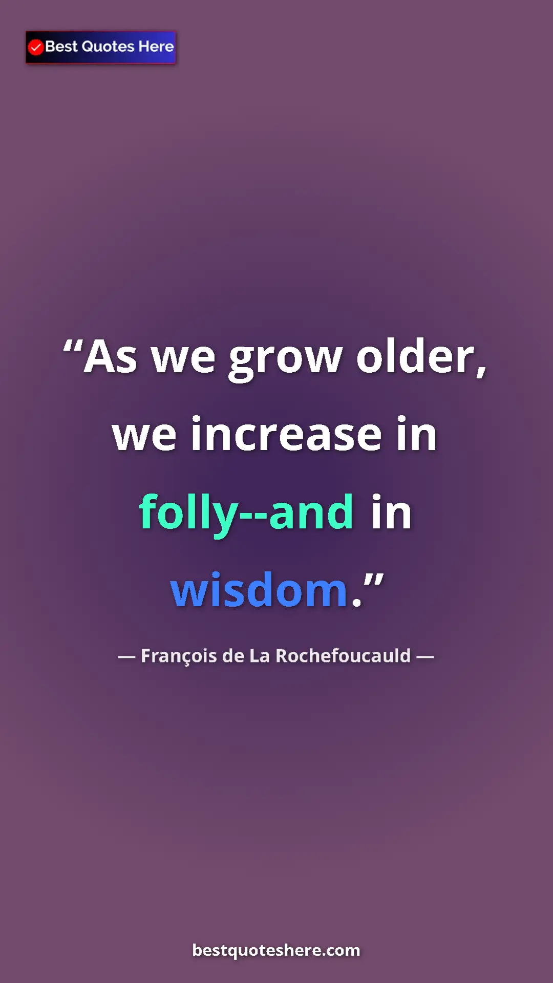 Pinterest quote poster by François de La Rochefoucauld: "As we grow older, we increase in folly--and in wisdom."
