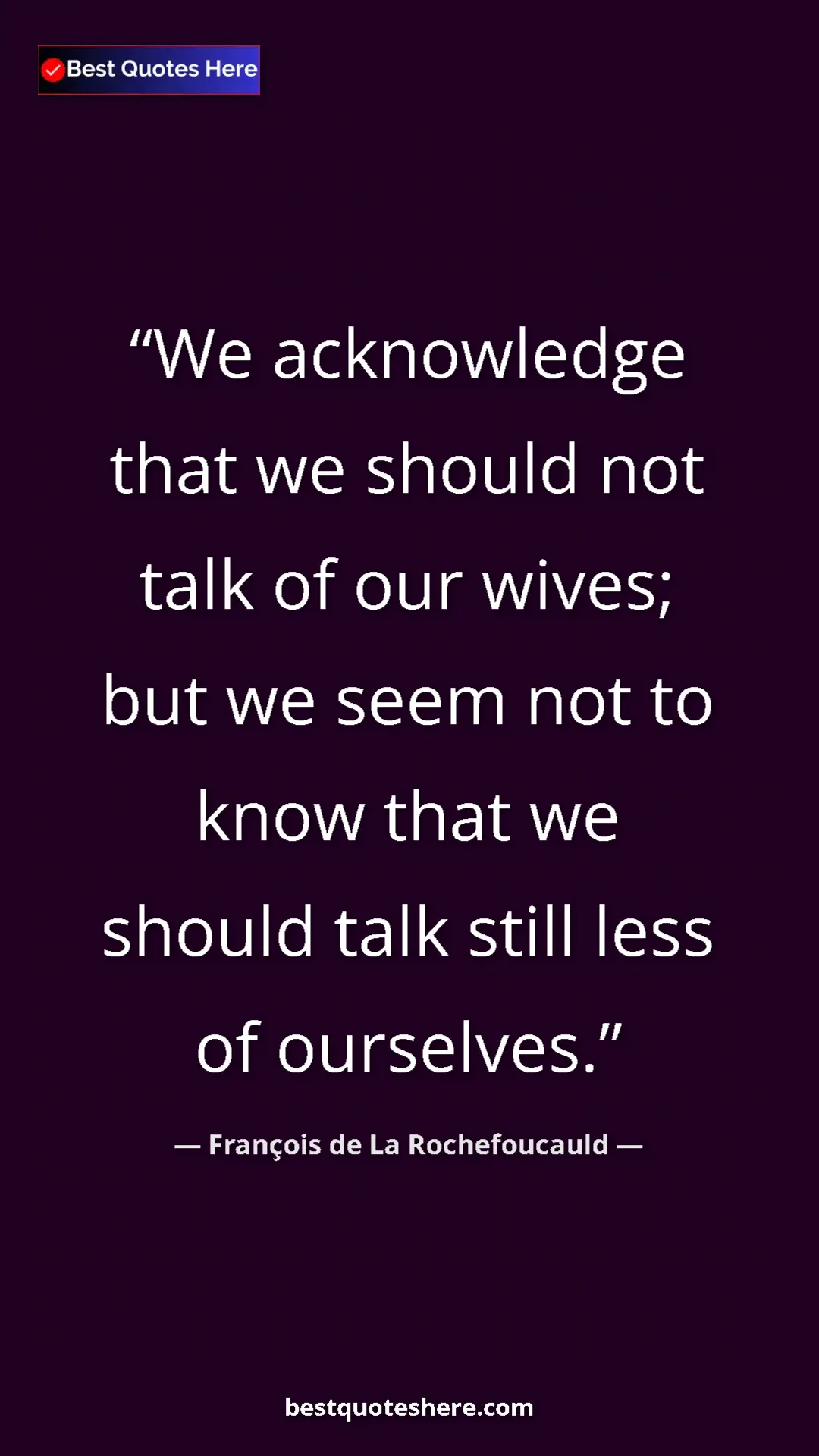François de La Rochefoucauld Quote Card: "We acknowledge that we should not talk of our wives; but we " Pinterest quote poster by François de La Rochefoucauld: "We acknowledge that we should not talk of our wives; but we "