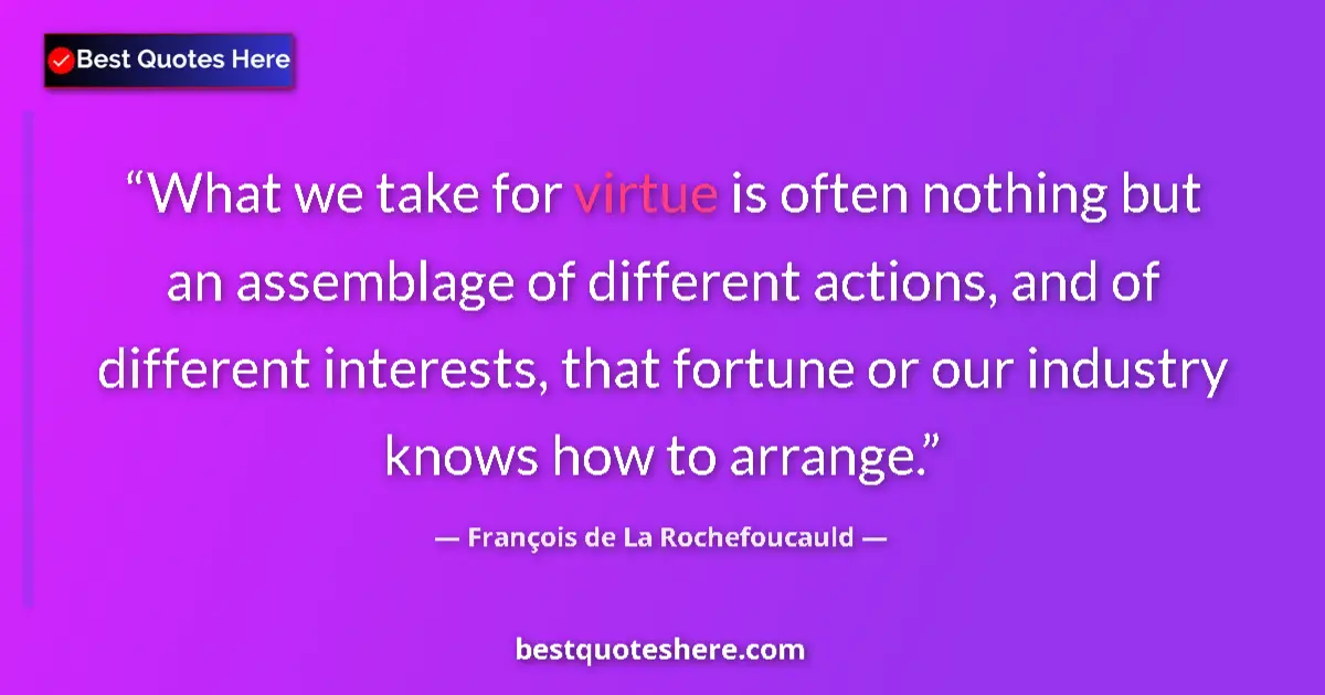 Quote by François de La Rochefoucauld: What we take for virtue is often nothing but an assemblage of different actions, and of different in...